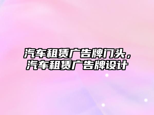 汽車租賃廣告牌門頭，汽車租賃廣告牌設計